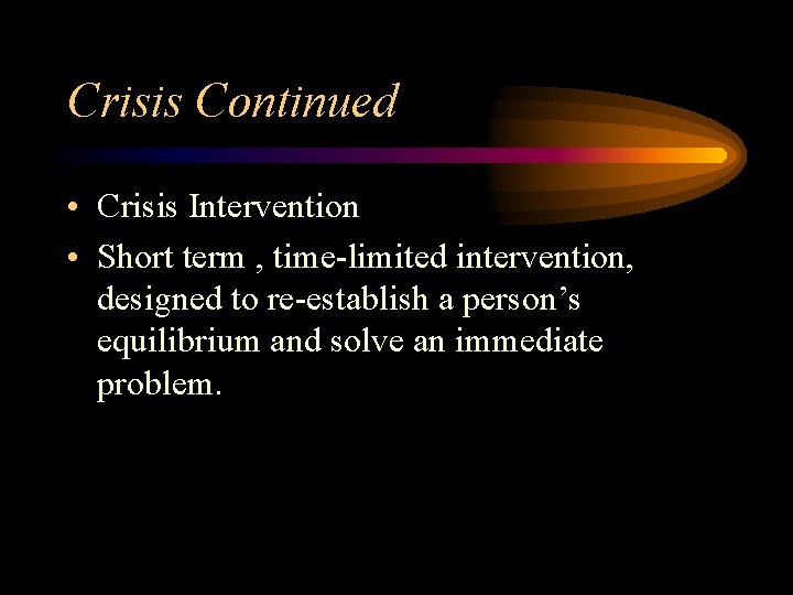 Crisis Continued • Crisis Intervention • Short term , time-limited intervention, designed to re-establish