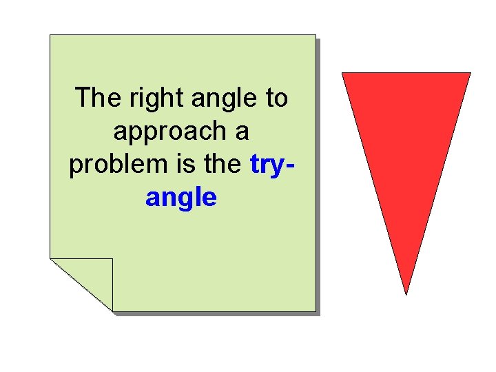 The right angle to approach a problem is the tryangle 