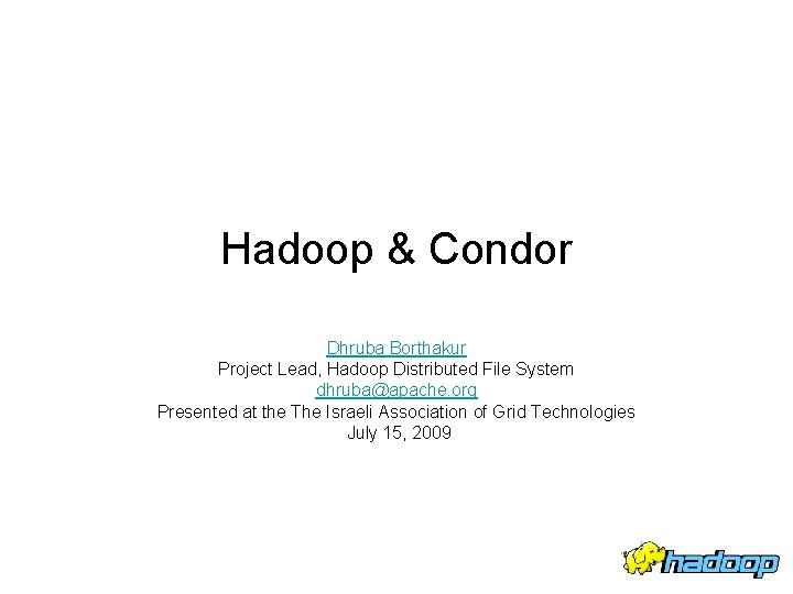 Hadoop & Condor Dhruba Borthakur Project Lead, Hadoop Distributed File System dhruba@apache. org Presented