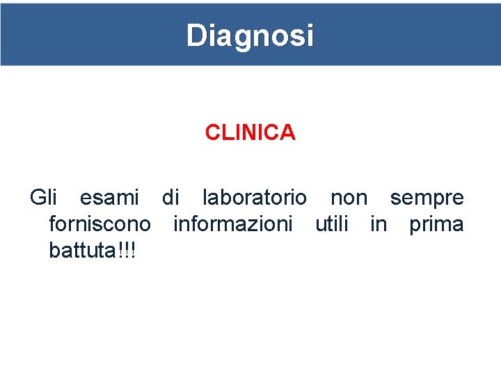 Diagnosi CLINICA Gli esami di laboratorio non sempre forniscono informazioni utili in prima battuta!!!