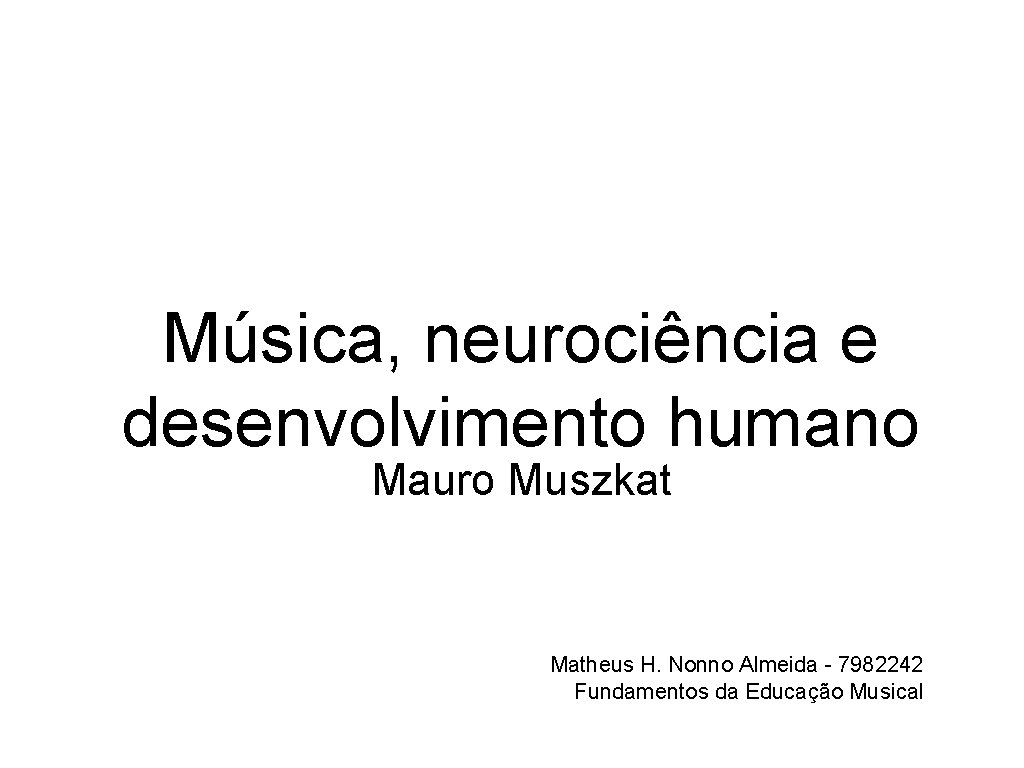 Música, neurociência e desenvolvimento humano Mauro Muszkat Matheus H. Nonno Almeida - 7982242 Fundamentos