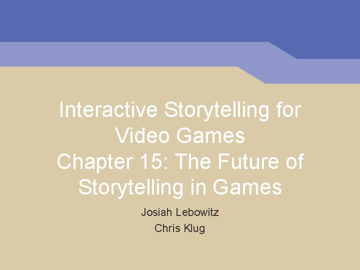 Interactive Storytelling for Video Games Chapter 15: The Future of Storytelling in Games Josiah