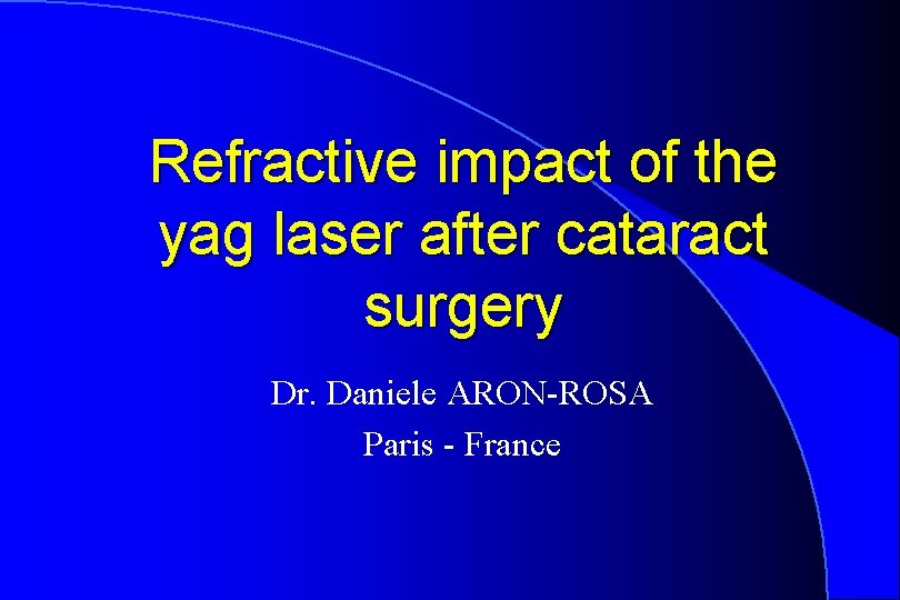 Refractive impact of the yag laser after cataract surgery Dr. Daniele ARON-ROSA Paris -