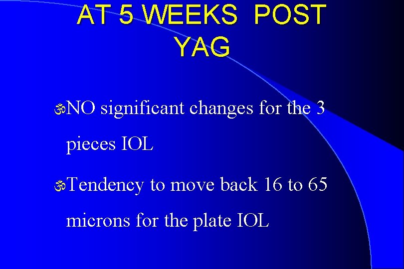 AT 5 WEEKS POST YAG NO significant changes for the 3 pieces IOL Tendency