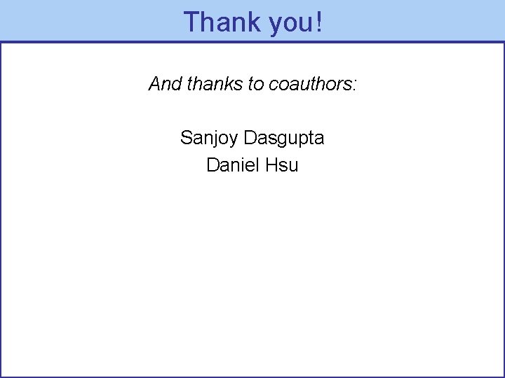 Thank you! And thanks to coauthors: Sanjoy Dasgupta Daniel Hsu 