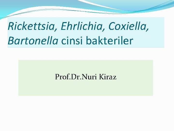 Rickettsia, Ehrlichia, Coxiella, Bartonella cinsi bakteriler Prof. Dr. Nuri Kiraz 