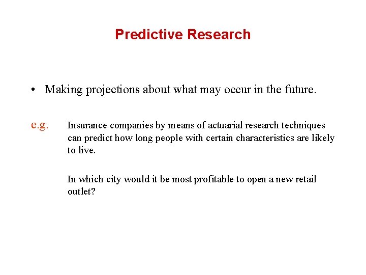 Predictive Research • Making projections about what may occur in the future. e. g.