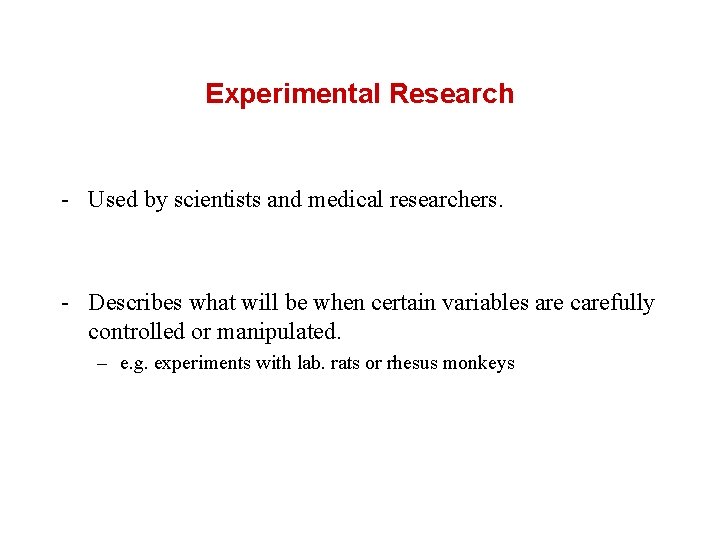 Experimental Research - Used by scientists and medical researchers. - Describes what will be