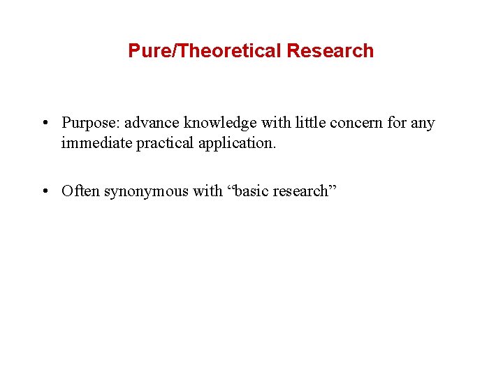 Pure/Theoretical Research • Purpose: advance knowledge with little concern for any immediate practical application.