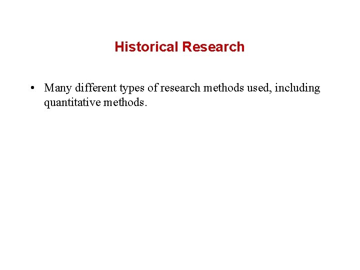 Historical Research • Many different types of research methods used, including quantitative methods. 