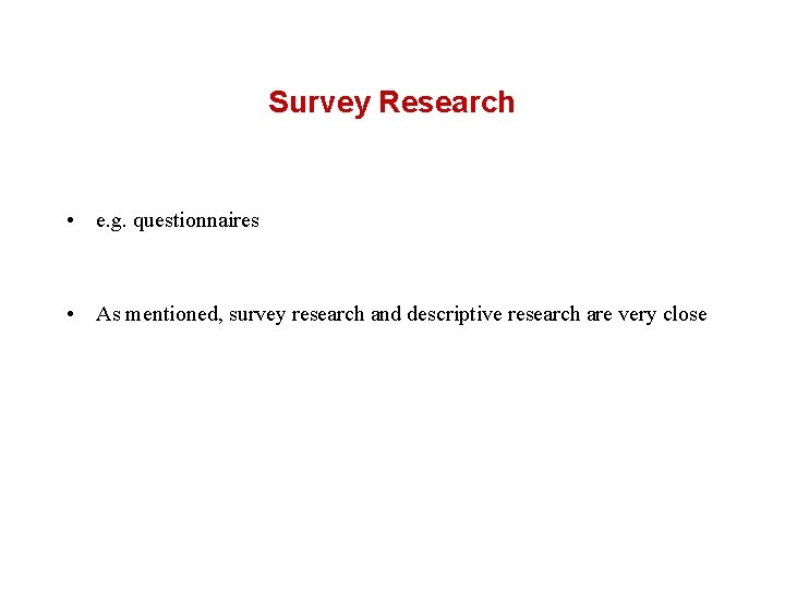 Survey Research • e. g. questionnaires • As mentioned, survey research and descriptive research