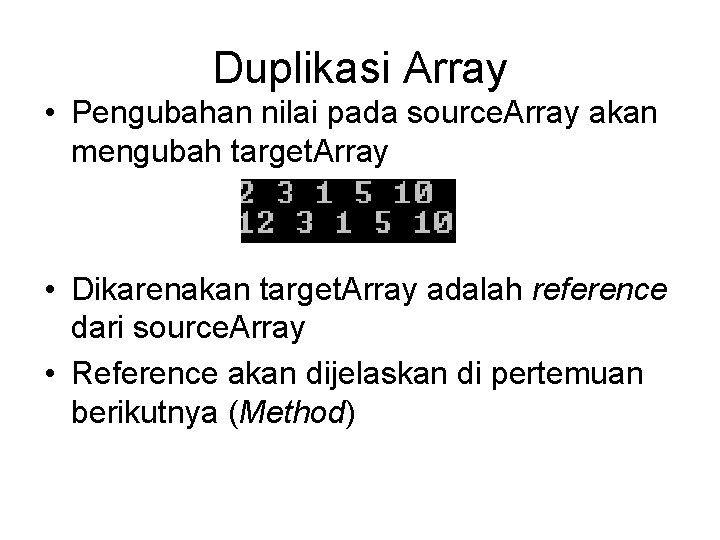 Duplikasi Array • Pengubahan nilai pada source. Array akan mengubah target. Array • Dikarenakan