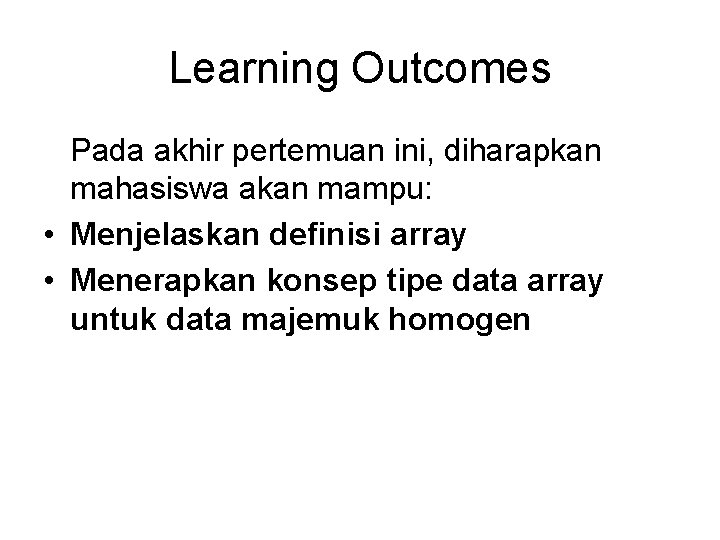 Learning Outcomes Pada akhir pertemuan ini, diharapkan mahasiswa akan mampu: • Menjelaskan definisi array