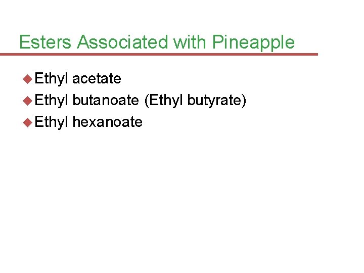 Esters Associated with Pineapple Ethyl acetate Ethyl butanoate (Ethyl butyrate) Ethyl hexanoate 