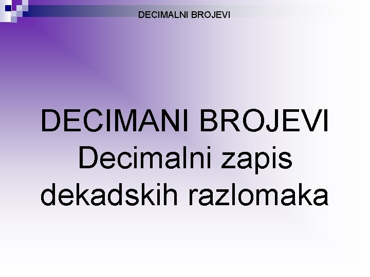 DECIMALNI BROJEVI DECIMANI BROJEVI Decimalni zapis dekadskih razlomaka 