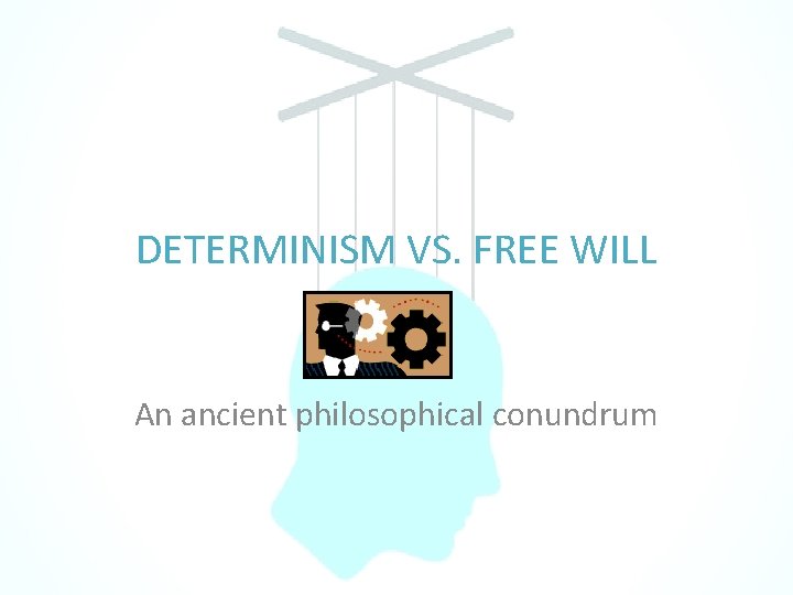 DETERMINISM VS. FREE WILL An ancient philosophical conundrum 