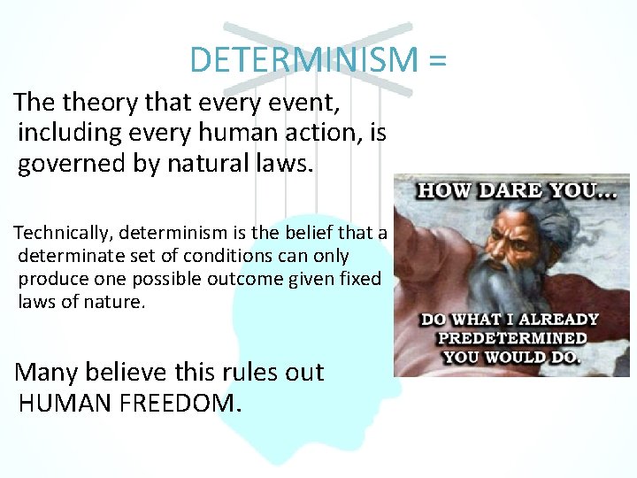 DETERMINISM = The theory that every event, including every human action, is governed by