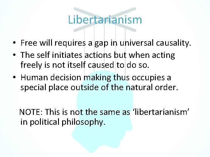 Libertarianism • Free will requires a gap in universal causality. • The self initiates