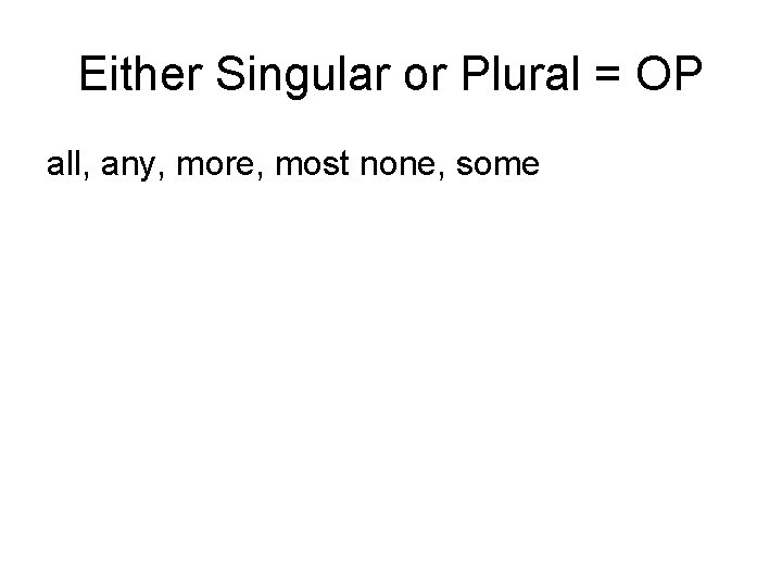 Either Singular or Plural = OP all, any, more, most none, some 