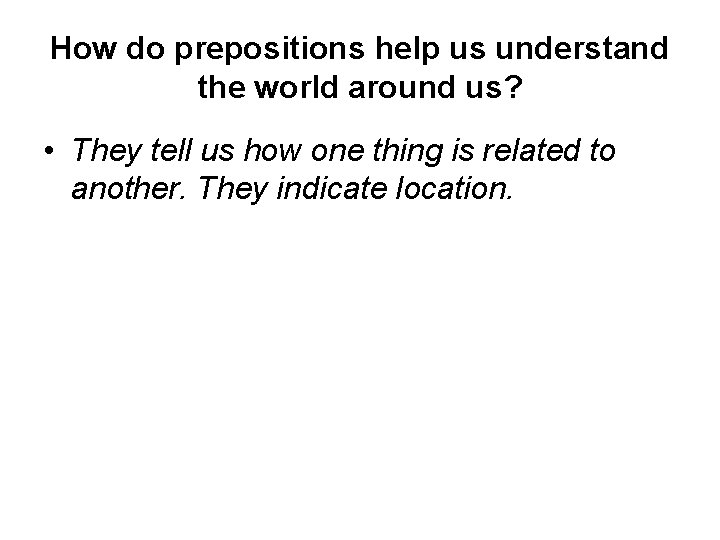 How do prepositions help us understand the world around us? • They tell us