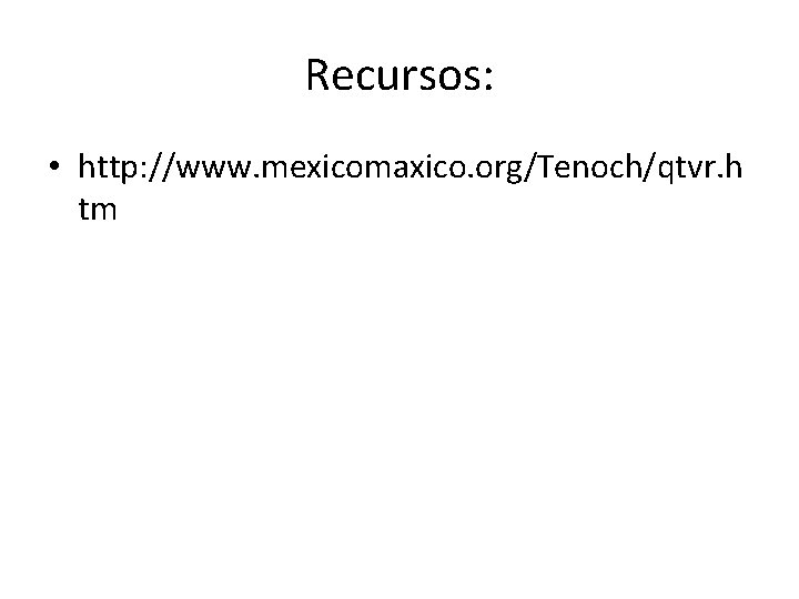 Recursos: • http: //www. mexicomaxico. org/Tenoch/qtvr. h tm 