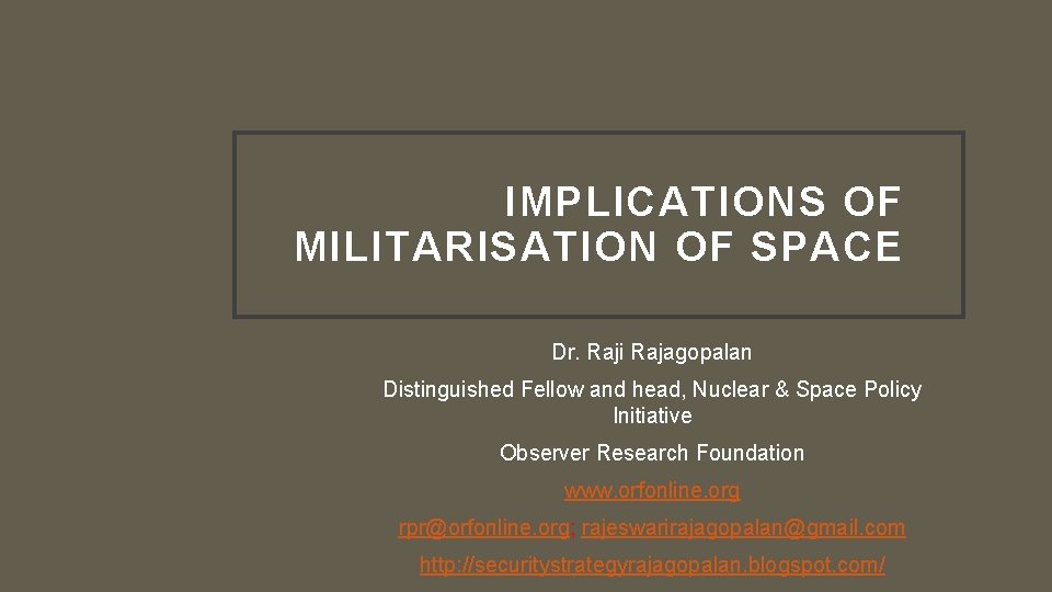 IMPLICATIONS OF MILITARISATION OF SPACE Dr. Raji Rajagopalan Distinguished Fellow and head, Nuclear &