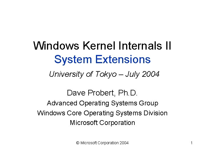 Windows Kernel Internals II System Extensions University of Tokyo – July 2004 Dave Probert,