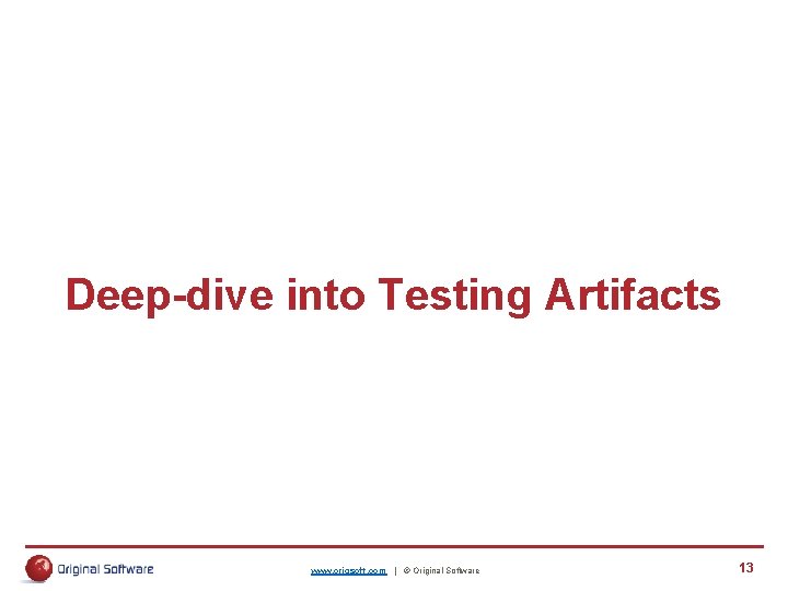 Deep-dive into Testing Artifacts www. origsoft. com | © Original Software 13 Deep-dive into Testing Artifacts www. origsoft. com | © Original Software 13