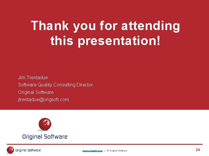Thank you for attending this presentation! Jim Trentadue Software Quality Consulting Director Original Software Thank you for attending this presentation! Jim Trentadue Software Quality Consulting Director Original Software