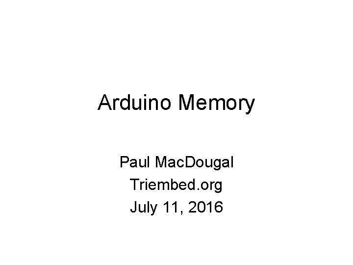 Arduino Memory Paul Mac. Dougal Triembed. org July 11, 2016 