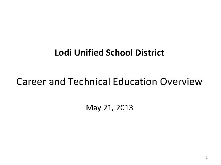 Lodi Unified School District Career and Technical Education Overview May 21, 2013 1 