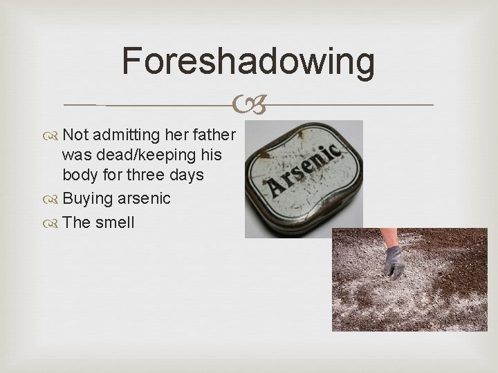 Foreshadowing Not admitting her father was dead/keeping his body for three days Buying arsenic Foreshadowing Not admitting her father was dead/keeping his body for three days Buying arsenic