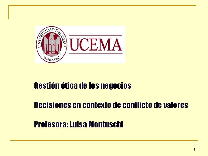 Gestión ética de los negocios Decisiones en contexto de conflicto de valores Profesora: Luisa