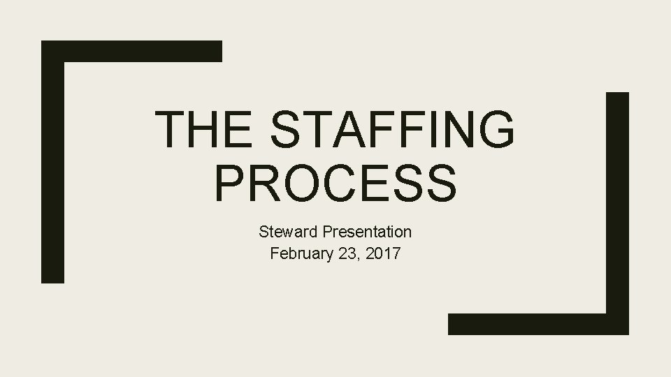 THE STAFFING PROCESS Steward Presentation February 23, 2017 