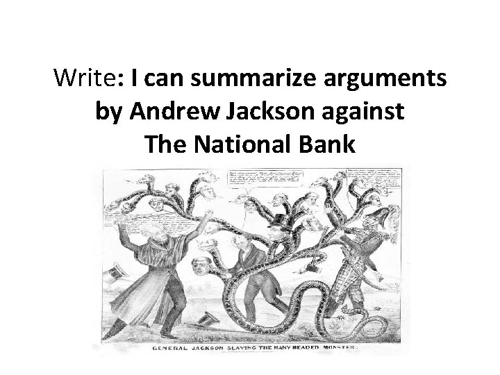 Write: I can summarize arguments by Andrew Jackson against The National Bank 