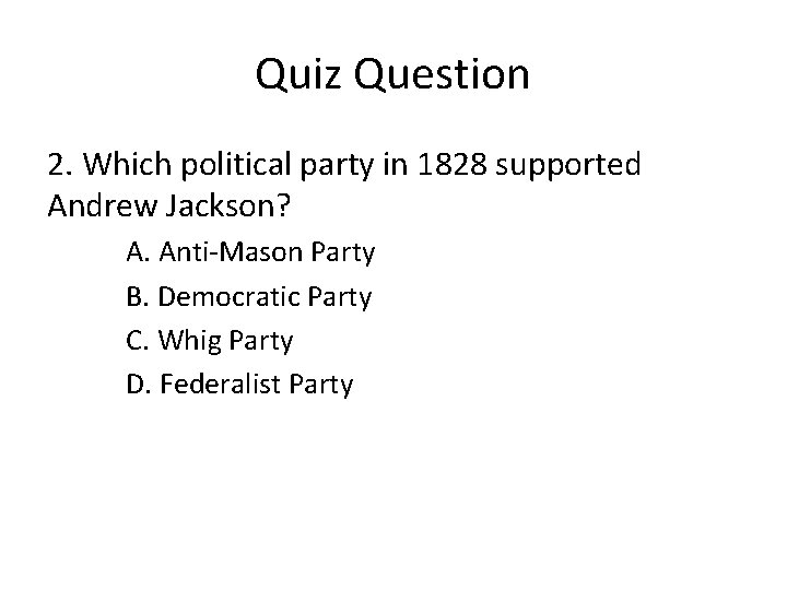 Quiz Question 2. Which political party in 1828 supported Andrew Jackson? A. Anti-Mason Party