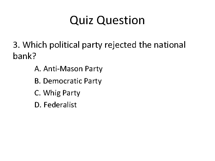 Quiz Question 3. Which political party rejected the national bank? A. Anti-Mason Party B.