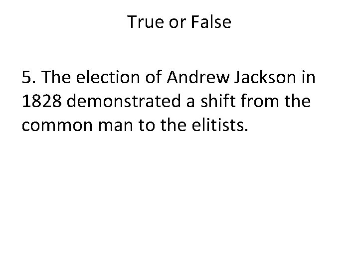 True or False 5. The election of Andrew Jackson in 1828 demonstrated a shift