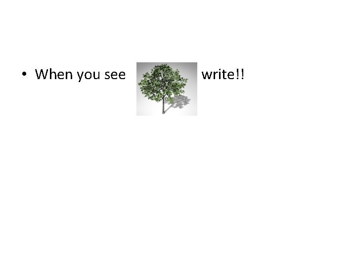  • When you see write!! 