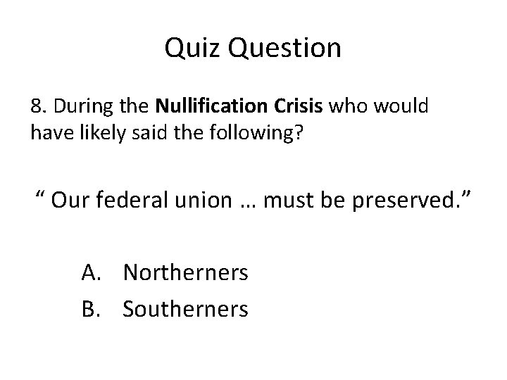 Quiz Question 8. During the Nullification Crisis who would have likely said the following?