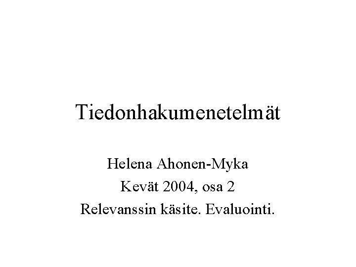 Tiedonhakumenetelmät Helena Ahonen-Myka Kevät 2004, osa 2 Relevanssin käsite. Evaluointi. 