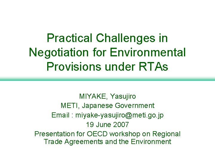 Practical Challenges in Negotiation for Environmental Provisions under RTAs MIYAKE, Yasujiro METI, Japanese Government