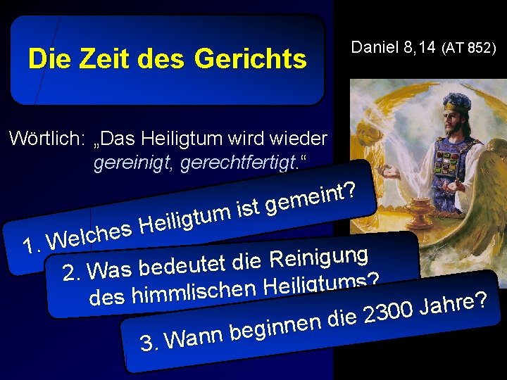 Die Zeit des Gerichts Daniel 8, 14 (AT 852) Wörtlich: „Das Heiligtum wird wieder