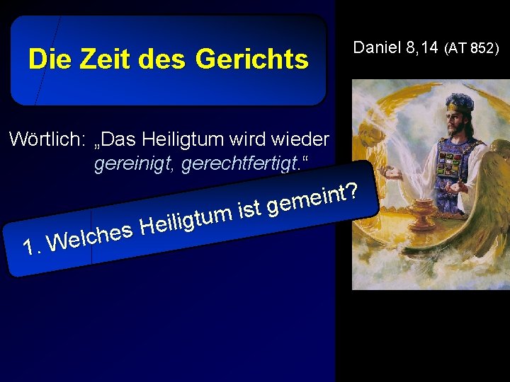 Die Zeit des Gerichts Daniel 8, 14 (AT 852) Wörtlich: „Das Heiligtum wird wieder