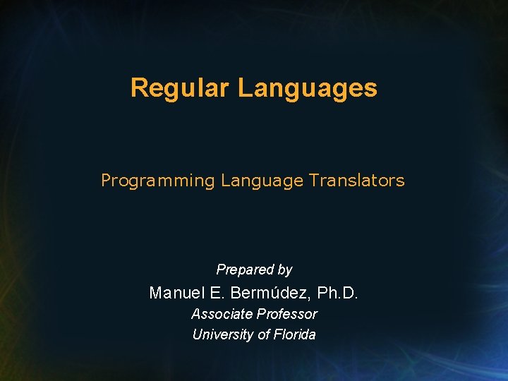 Regular Languages Programming Language Translators Prepared by Manuel E. Bermúdez, Ph. D. Associate Professor