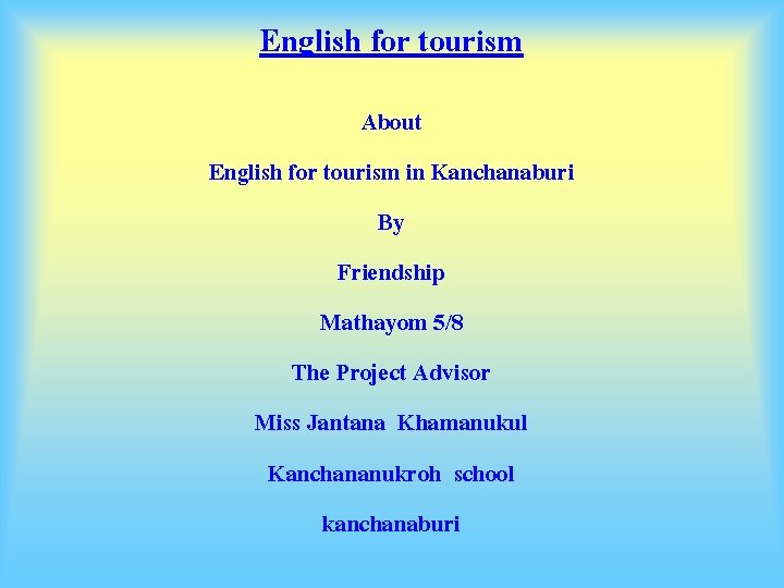 English for tourism About English for tourism in Kanchanaburi By Friendship Mathayom 5/8 The