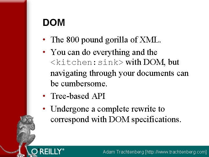 DOM • The 800 pound gorilla of XML. • You can do everything and