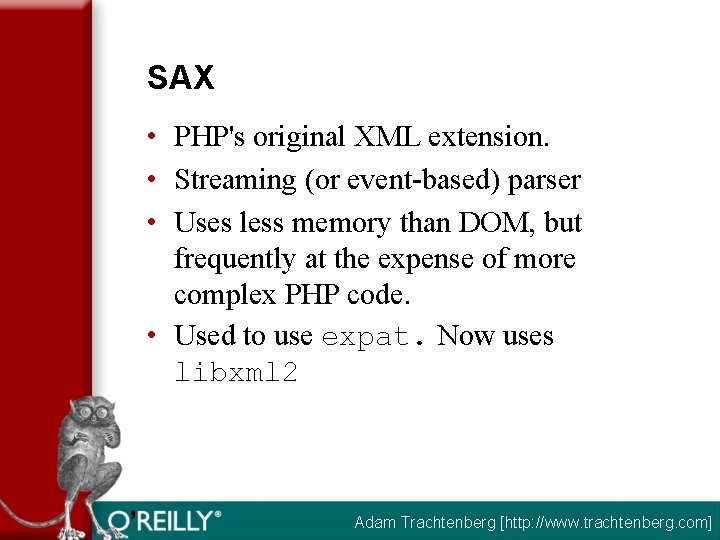 SAX • PHP's original XML extension. • Streaming (or event-based) parser • Uses less