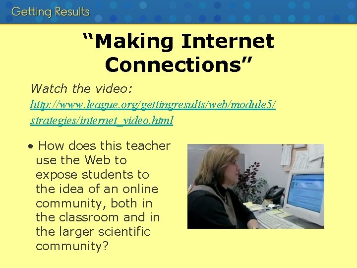 “Making Internet Connections” Watch the video: http: //www. league. org/gettingresults/web/module 5/ strategies/internet_video. html •