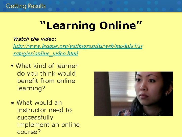 “Learning Online” Watch the video: http: //www. league. org/gettingresults/web/module 5/st rategies/online_video. html • What